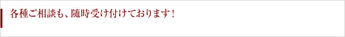 各種ご相談も、随時受け付けております！
